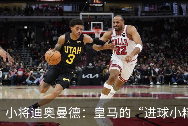 小将迪奥曼德：皇马的“进球小精灵”闪耀全场！