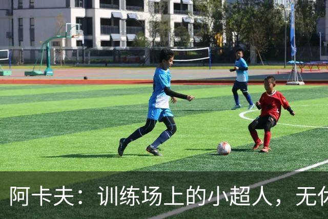 阿卡夫：训练场上的小超人，无休止的努力机器！